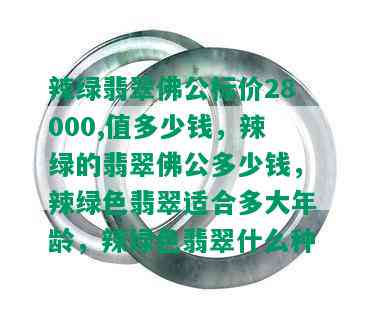 辣绿翡翠佛公标价28000,值多少钱，辣绿的翡翠佛公多少钱，辣绿色翡翠适合多大年龄，辣绿色翡翠什么种