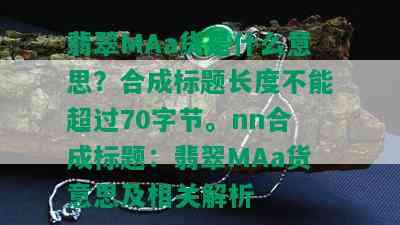 翡翠MAa货是什么意思？合成标题长度不能超过70字节。nn合成标题：翡翠MAa货意思及相关解析