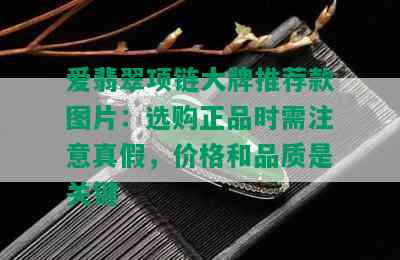 爱翡翠项链大牌推荐款图片：选购正品时需注意真假，价格和品质是关键