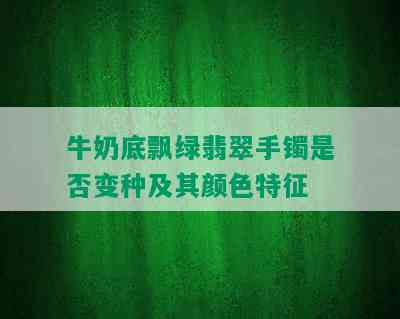 牛奶底飘绿翡翠手镯是否变种及其颜色特征