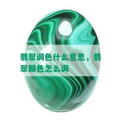 翡翠调色什么意思，翡翠颜色怎么调