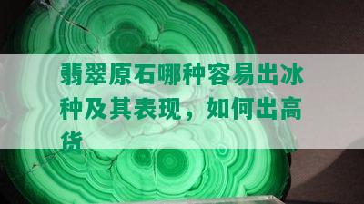 翡翠原石哪种容易出冰种及其表现，如何出高货