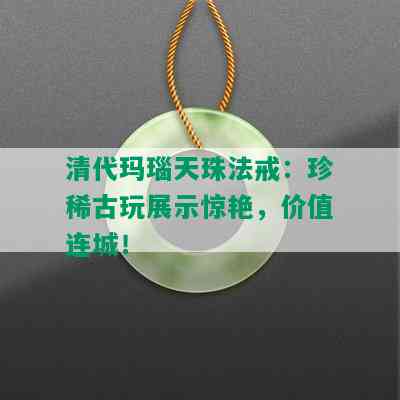 清代玛瑙天珠法戒：珍稀古玩展示惊艳，价值连城！