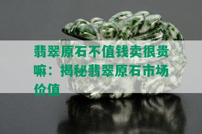 翡翠原石不值钱卖很贵嘛：揭秘翡翠原石市场价值