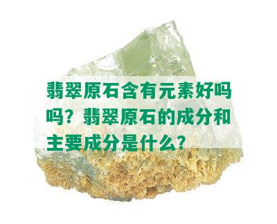 翡翠原石含有元素好吗吗？翡翠原石的成分和主要成分是什么？