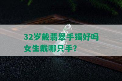 32岁戴翡翠手镯好吗女生戴哪只手？