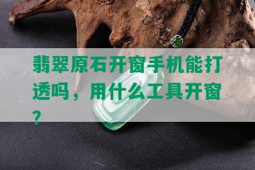 翡翠原石开窗手机能打透吗，用什么工具开窗？