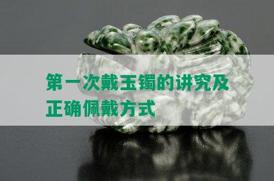 之一次戴玉镯的讲究及正确佩戴方式