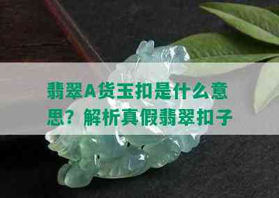 翡翠A货玉扣是什么意思？解析真假翡翠扣子