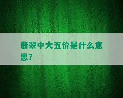 翡翠中大五价是什么意思？