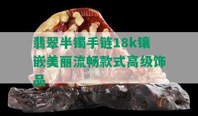 翡翠半镯手链18k镶嵌美丽流畅款式高级饰品