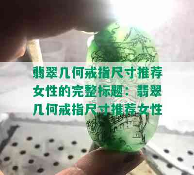 翡翠几何戒指尺寸推荐女性的完整标题：翡翠几何戒指尺寸推荐女性