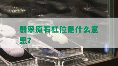 翡翠原石杠位是什么意思？