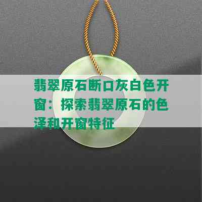 翡翠原石断口灰白色开窗：探索翡翠原石的色泽和开窗特征