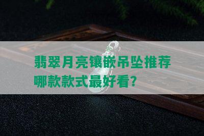 翡翠月亮镶嵌吊坠推荐哪款款式更好看？