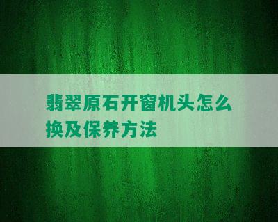 翡翠原石开窗机头怎么换及保养方法