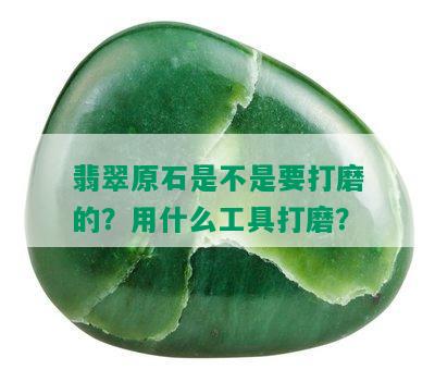 翡翠原石是不是要打磨的？用什么工具打磨？