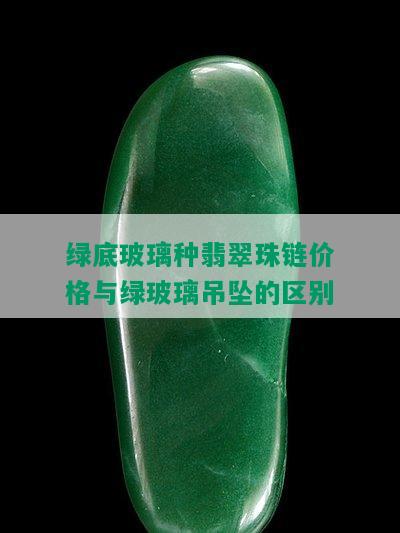 绿底玻璃种翡翠珠链价格与绿玻璃吊坠的区别