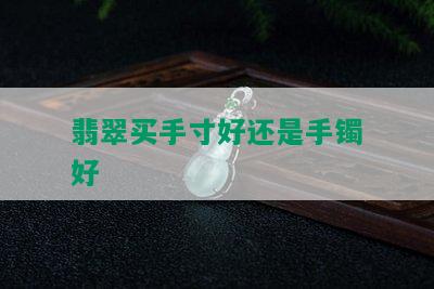 翡翠买手寸好还是手镯好