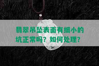 翡翠吊坠表面有细小的坑正常吗？如何处理？