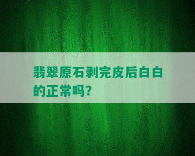 翡翠原石剥完皮后白白的正常吗？