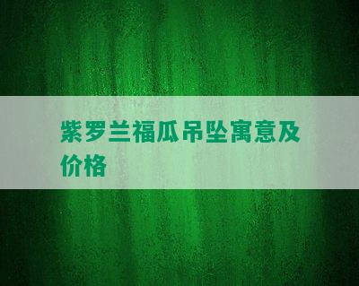 紫罗兰福瓜吊坠寓意及价格