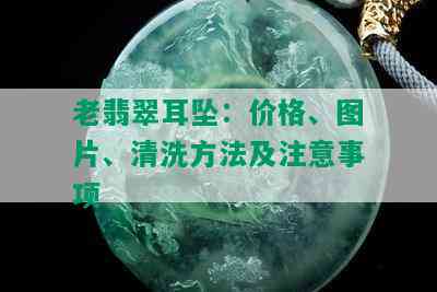 老翡翠耳坠：价格、图片、清洗方法及注意事项