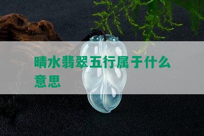 晴水翡翠五行属于什么意思