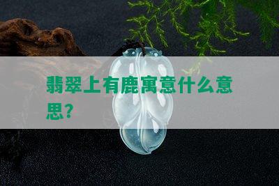 翡翠上有鹿寓意什么意思？