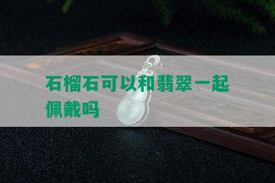 石榴石可以和翡翠一起佩戴吗