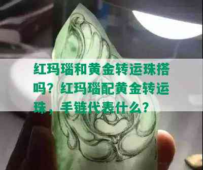 红玛瑙和黄金转运珠搭吗？红玛瑙配黄金转运珠，手链代表什么？