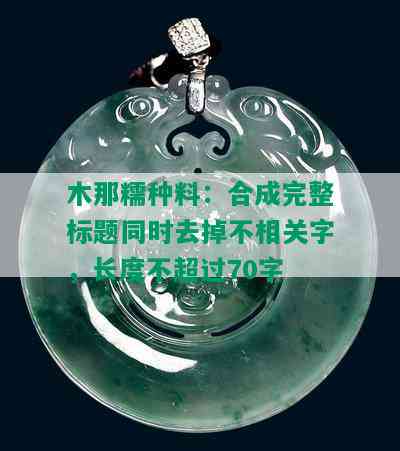 木那糯种料：合成完整标题同时去掉不相关字，长度不超过70字