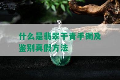 什么是翡翠干青手镯及鉴别真假方法