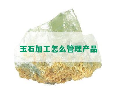 玉石加工怎么管理产品