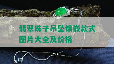 翡翠珠子吊坠镶嵌款式图片大全及价格