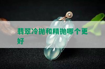 翡翠冷抛和精抛哪个更好