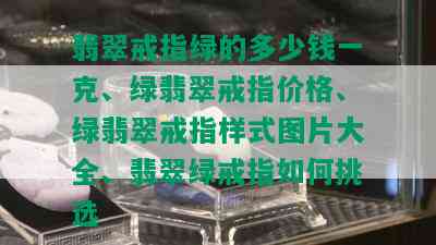 翡翠戒指绿的多少钱一克、绿翡翠戒指价格、绿翡翠戒指样式图片大全、翡翠绿戒指如何挑选