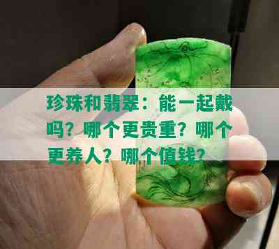 珍珠和翡翠：能一起戴吗？哪个更贵重？哪个更养人？哪个值钱？