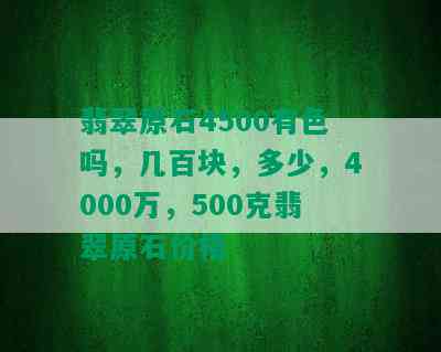 翡翠原石4500有色吗，几百块，多少，4000万，500克翡翠原石价格