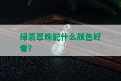 绿翡翠珠配什么颜色好看？