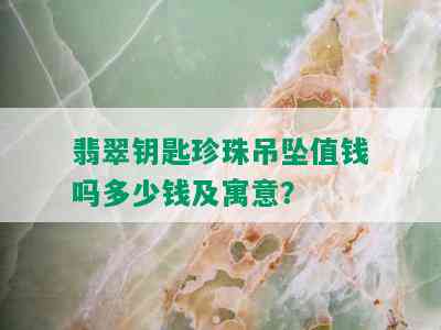 翡翠钥匙珍珠吊坠值钱吗多少钱及寓意？