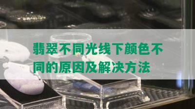 翡翠不同光线下颜色不同的原因及解决方法