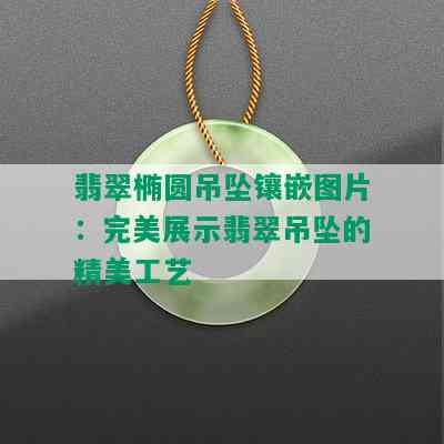 翡翠椭圆吊坠镶嵌图片：完美展示翡翠吊坠的精美工艺