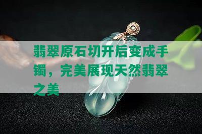 翡翠原石切开后变成手镯，完美展现天然翡翠之美