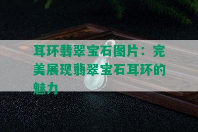 耳环翡翠宝石图片：完美展现翡翠宝石耳环的魅力