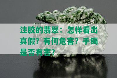 注胶的翡翠：怎样看出真假？有何危害？手镯是否有害？