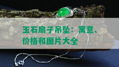 玉石扇子吊坠：寓意、价格和图片大全