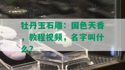 牡丹玉石雕：国色天香，教程视频，名字叫什么？