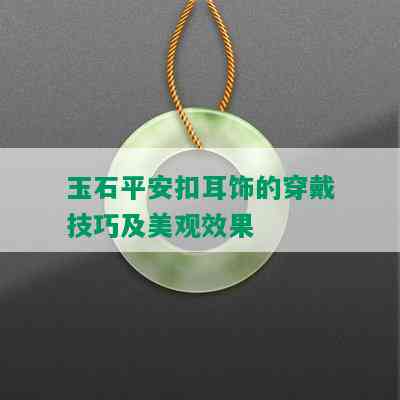 玉石平安扣耳饰的穿戴技巧及美观效果