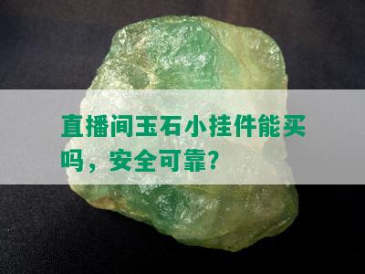 直播间玉石小挂件能买吗，安全可靠？